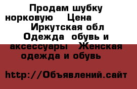 Продам шубку норковую. › Цена ­ 150 000 - Иркутская обл. Одежда, обувь и аксессуары » Женская одежда и обувь   